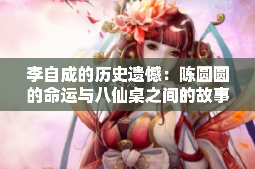 李自成的历史遗憾：陈圆圆的命运与八仙桌之间的故事