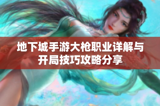 地下城手游大枪职业详解与开局技巧攻略分享