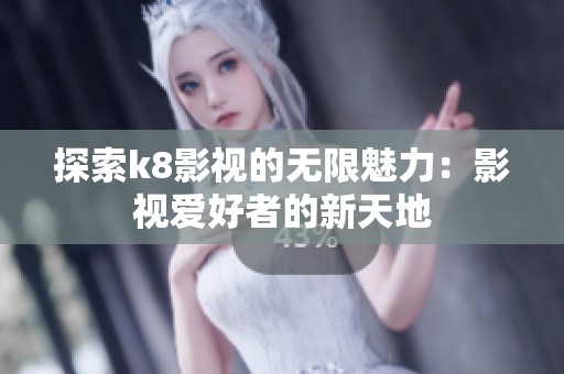 探索k8影视的无限魅力：影视爱好者的新天地