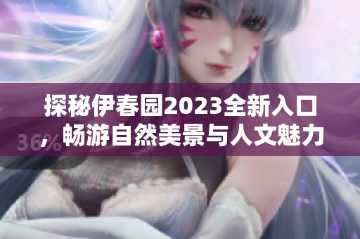探秘伊春园2023全新入口，畅游自然美景与人文魅力