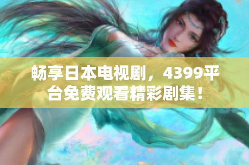 畅享日本电视剧，4399平台免费观看精彩剧集！