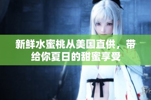 新鲜水蜜桃从美国直供，带给你夏日的甜蜜享受