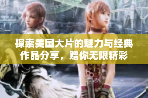 探索美国大片的魅力与经典作品分享，赠你无限精彩