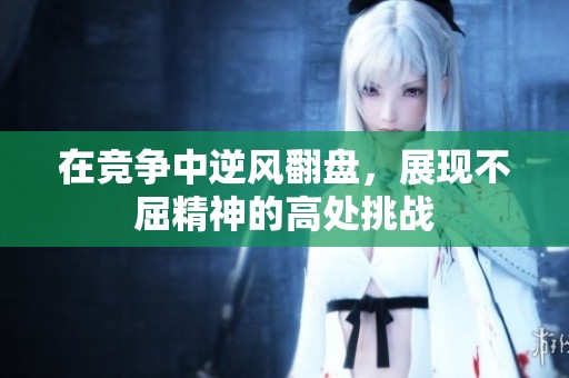 在竞争中逆风翻盘，展现不屈精神的高处挑战