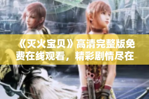 《灭火宝贝》高清完整版免费在线观看，精彩剧情尽在其中