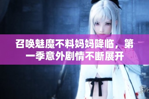 召唤魅魔不料妈妈降临，第一季意外剧情不断展开