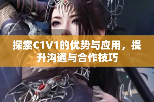 探索C1V1的优势与应用，提升沟通与合作技巧