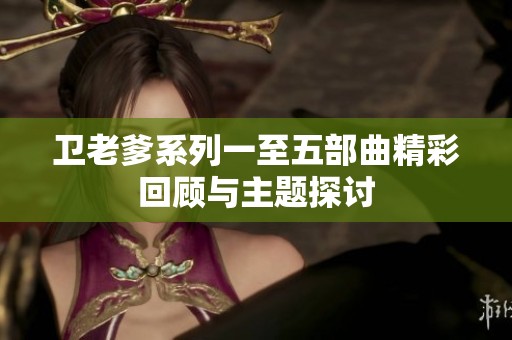 卫老爹系列一至五部曲精彩回顾与主题探讨