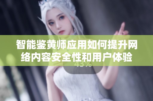 智能鉴黄师应用如何提升网络内容安全性和用户体验