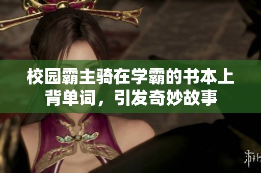校园霸主骑在学霸的书本上背单词，引发奇妙故事