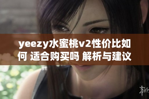 yeezy水蜜桃v2性价比如何 适合购买吗 解析与建议