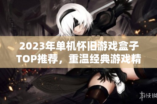 2023年单机怀旧游戏盒子TOP推荐，重温经典游戏精彩瞬间