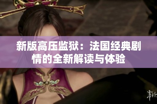 新版高压监狱：法国经典剧情的全新解读与体验