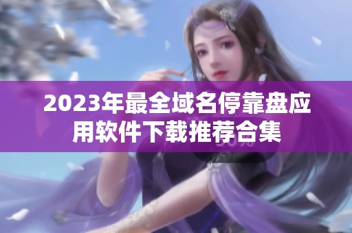 2023年最全域名停靠盘应用软件下载推荐合集