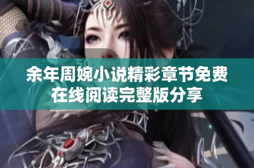 余年周婉小说精彩章节免费在线阅读完整版分享