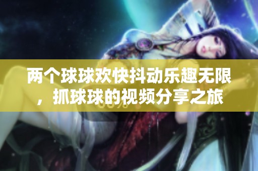 两个球球欢快抖动乐趣无限，抓球球的视频分享之旅