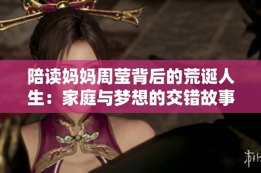 陪读妈妈周莹背后的荒诞人生：家庭与梦想的交错故事