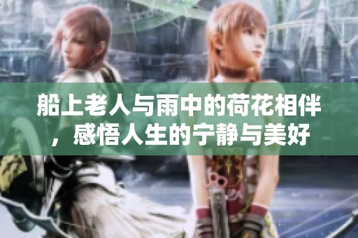 船上老人与雨中的荷花相伴，感悟人生的宁静与美好