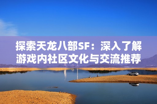 探索天龙八部SF：深入了解游戏内社区文化与交流推荐