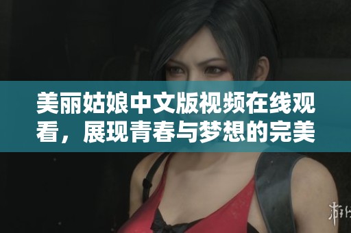 美丽姑娘中文版视频在线观看，展现青春与梦想的完美结合