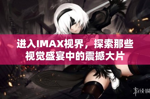 进入IMAX视界，探索那些视觉盛宴中的震撼大片
