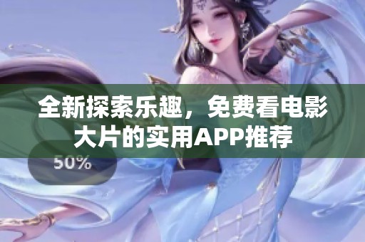 全新探索乐趣，免费看电影大片的实用APP推荐