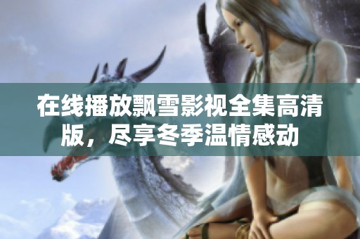 在线播放飘雪影视全集高清版，尽享冬季温情感动