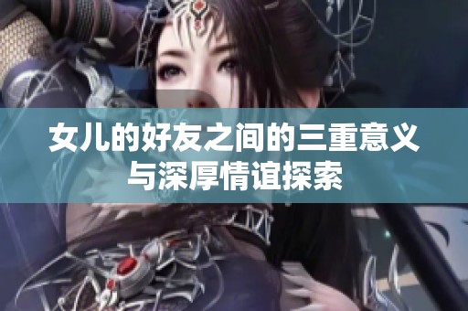 女儿的好友之间的三重意义与深厚情谊探索