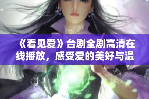 《看见爱》台剧全剧高清在线播放，感受爱的美好与温暖