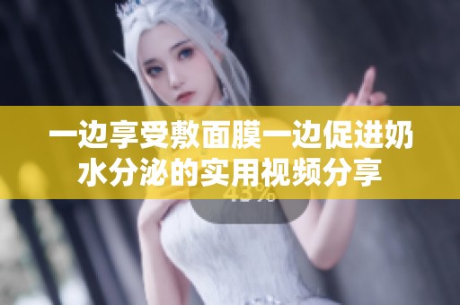 一边享受敷面膜一边促进奶水分泌的实用视频分享