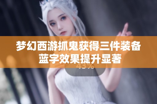 梦幻西游抓鬼获得三件装备 蓝字效果提升显著