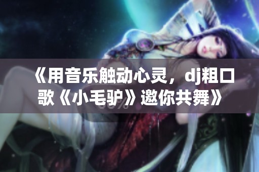 《用音乐触动心灵，dj粗口歌《小毛驴》邀你共舞》
