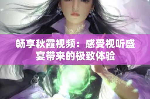 畅享秋霞视频：感受视听盛宴带来的极致体验