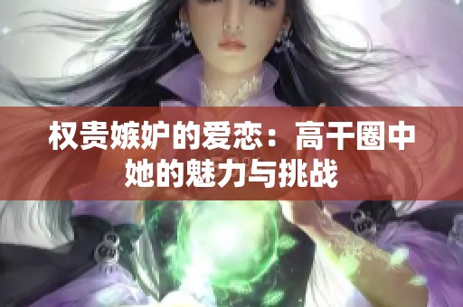 权贵嫉妒的爱恋：高干圈中她的魅力与挑战