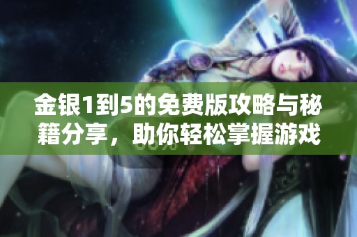 金银1到5的免费版攻略与秘籍分享，助你轻松掌握游戏技巧