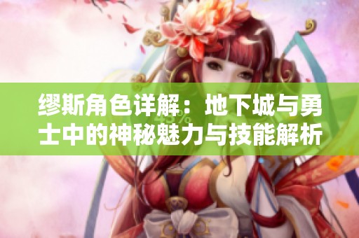 缪斯角色详解：地下城与勇士中的神秘魅力与技能解析