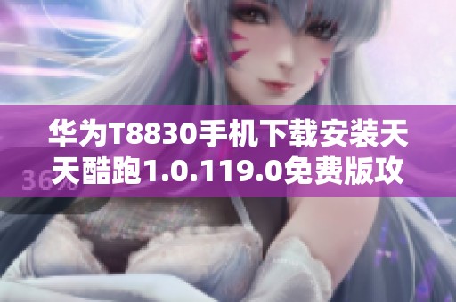 华为T8830手机下载安装天天酷跑1.0.119.0免费版攻略