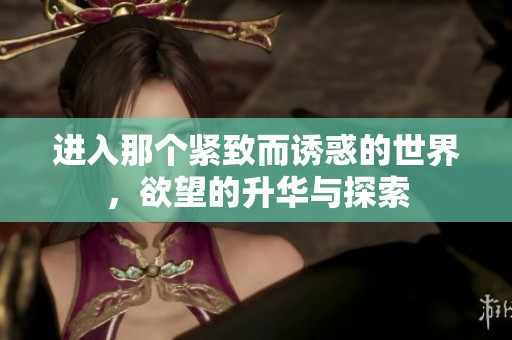 进入那个紧致而诱惑的世界，欲望的升华与探索