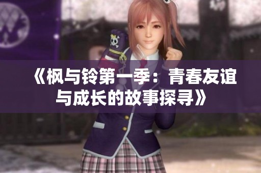 《枫与铃第一季：青春友谊与成长的故事探寻》