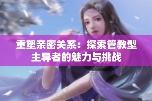 重塑亲密关系：探索管教型主导者的魅力与挑战