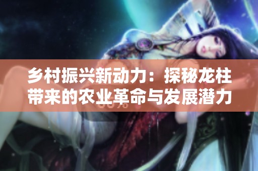 乡村振兴新动力：探秘龙柱带来的农业革命与发展潜力