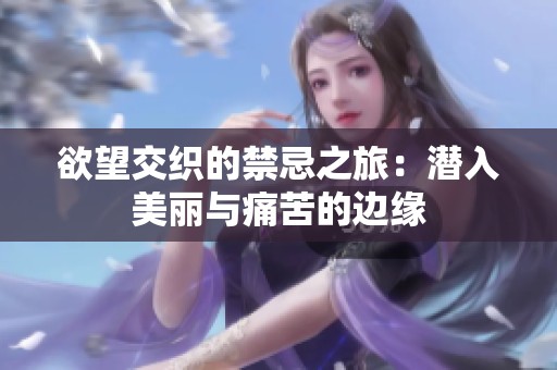 欲望交织的禁忌之旅：潜入美丽与痛苦的边缘