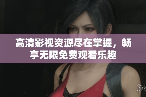 高清影视资源尽在掌握，畅享无限免费观看乐趣
