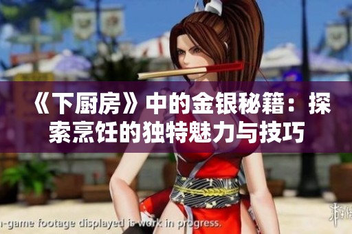 《下厨房》中的金银秘籍：探索烹饪的独特魅力与技巧