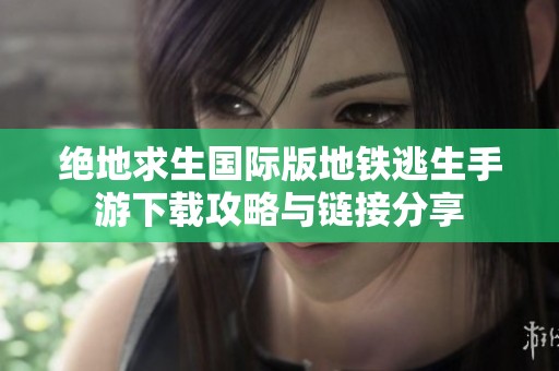 绝地求生国际版地铁逃生手游下载攻略与链接分享
