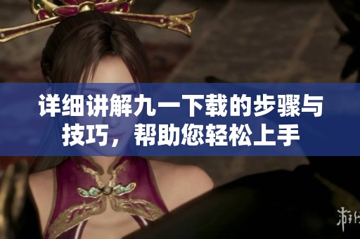 详细讲解九一下载的步骤与技巧，帮助您轻松上手