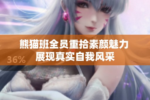 熊猫班全员重拾素颜魅力 展现真实自我风采