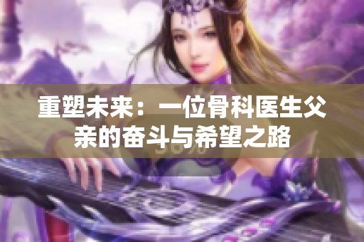 重塑未来：一位骨科医生父亲的奋斗与希望之路