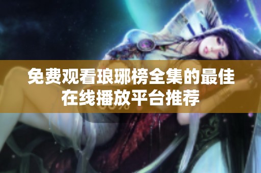 免费观看琅琊榜全集的最佳在线播放平台推荐
