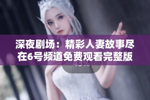 深夜剧场：精彩人妻故事尽在6号频道免费观看完整版